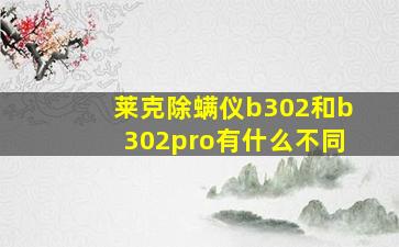 莱克除螨仪b302和b302pro有什么不同