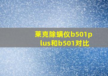 莱克除螨仪b501plus和b501对比