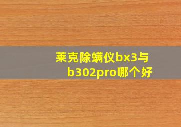 莱克除螨仪bx3与b302pro哪个好