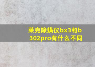 莱克除螨仪bx3和b302pro有什么不同