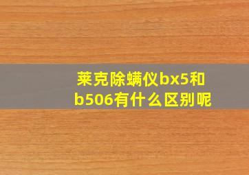 莱克除螨仪bx5和b506有什么区别呢