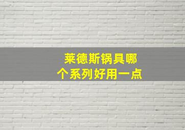 莱德斯锅具哪个系列好用一点