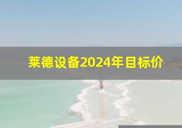 莱德设备2024年目标价