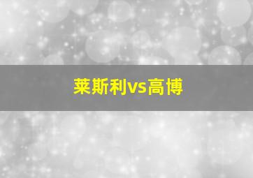 莱斯利vs高博