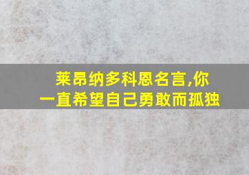 莱昂纳多科恩名言,你一直希望自己勇敢而孤独