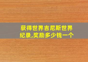 获得世界吉尼斯世界纪录,奖励多少钱一个