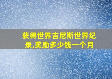 获得世界吉尼斯世界纪录,奖励多少钱一个月