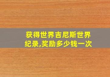 获得世界吉尼斯世界纪录,奖励多少钱一次