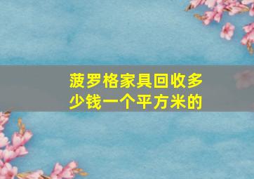 菠罗格家具回收多少钱一个平方米的