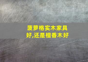 菠萝格实木家具好,还是檀香木好