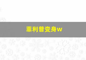 菲利普变身w