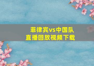 菲律宾vs中国队直播回放视频下载