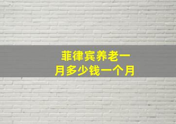 菲律宾养老一月多少钱一个月