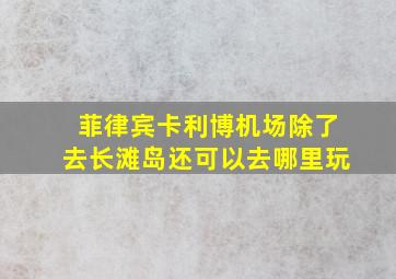 菲律宾卡利博机场除了去长滩岛还可以去哪里玩