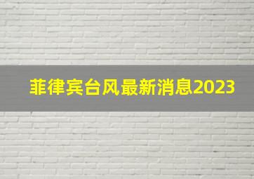 菲律宾台风最新消息2023