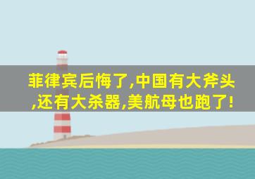 菲律宾后悔了,中国有大斧头,还有大杀器,美航母也跑了!