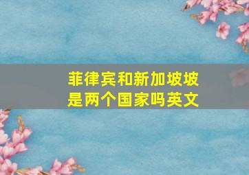 菲律宾和新加坡坡是两个国家吗英文