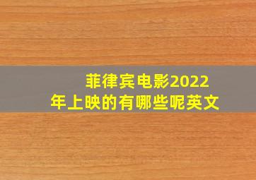 菲律宾电影2022年上映的有哪些呢英文