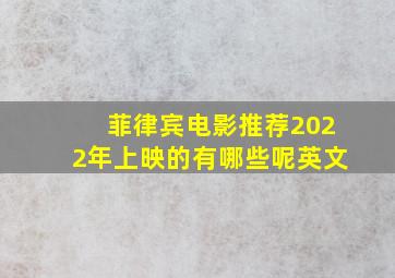 菲律宾电影推荐2022年上映的有哪些呢英文