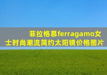 菲拉格慕ferragamo女士时尚潮流简约太阳镜价格图片