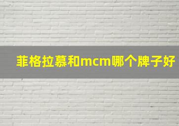 菲格拉慕和mcm哪个牌子好