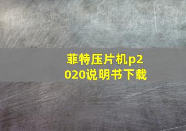 菲特压片机p2020说明书下载