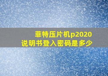 菲特压片机p2020说明书登入密码是多少