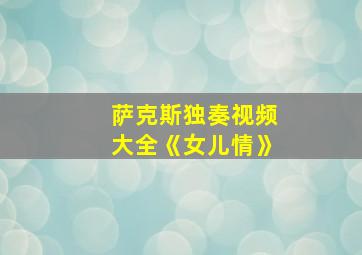 萨克斯独奏视频大全《女儿情》