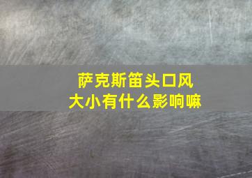 萨克斯笛头口风大小有什么影响嘛