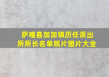 萨嘎县加加镇历任派出所所长名单照片图片大全