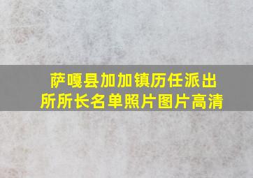 萨嘎县加加镇历任派出所所长名单照片图片高清