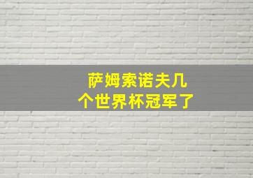 萨姆索诺夫几个世界杯冠军了