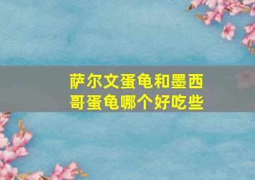 萨尔文蛋龟和墨西哥蛋龟哪个好吃些