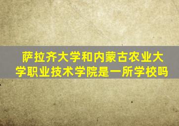 萨拉齐大学和内蒙古农业大学职业技术学院是一所学校吗