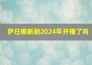 萨日娜新剧2024年开播了吗