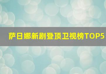 萨日娜新剧登顶卫视榜TOP5