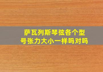 萨瓦列斯琴弦各个型号张力大小一样吗对吗