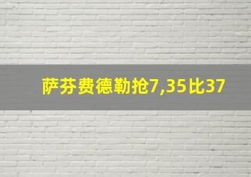 萨芬费德勒抢7,35比37