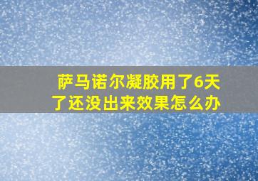 萨马诺尔凝胶用了6天了还没出来效果怎么办