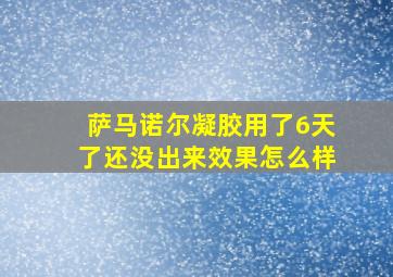 萨马诺尔凝胶用了6天了还没出来效果怎么样