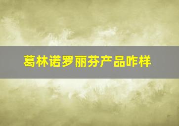 葛林诺罗丽芬产品咋样