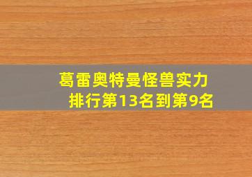 葛雷奥特曼怪兽实力排行第13名到第9名