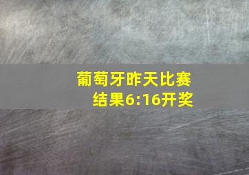 葡萄牙昨天比赛结果6:16开奖