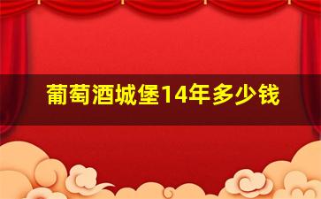 葡萄酒城堡14年多少钱