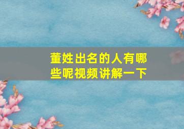 董姓出名的人有哪些呢视频讲解一下