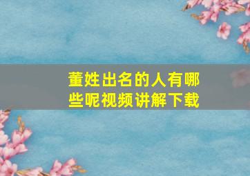 董姓出名的人有哪些呢视频讲解下载