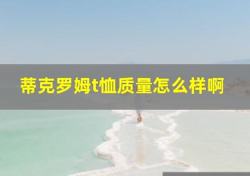 蒂克罗姆t恤质量怎么样啊