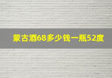 蒙古酒68多少钱一瓶52度