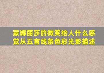 蒙娜丽莎的微笑给人什么感觉从五官线条色彩光影描述