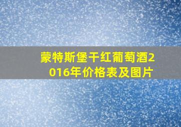 蒙特斯堡干红葡萄酒2016年价格表及图片